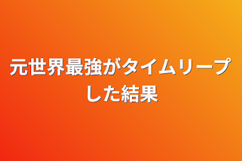 元世界最強がタイムリープした結果