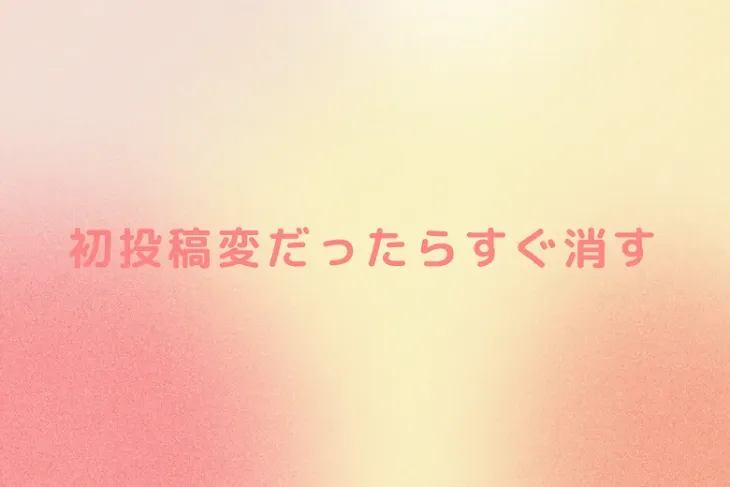 「初投稿変だったらすぐ消す」のメインビジュアル