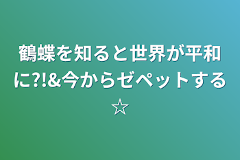 鶴蝶を知ると世界が平和に?!&今からゼペットする☆