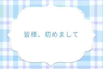 皆様、初めまして