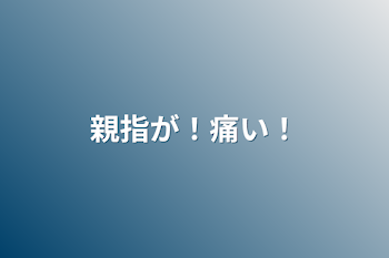 親指が！痛い！