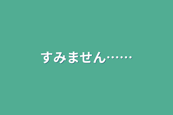 すみません……