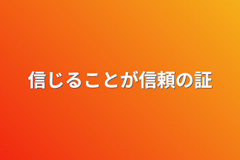 信じることが信頼の証