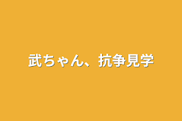 武ちゃん、抗争見学