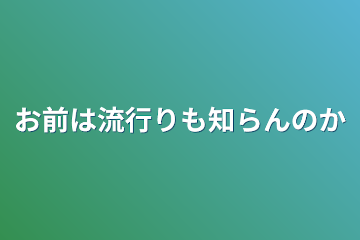 「お前は流行りも知らんのか」のメインビジュアル