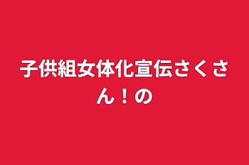 子供組女体化宣伝さくさん！の