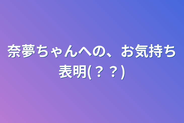 「奈夢ちゃんへの、お気持ち表明(？？)」のメインビジュアル