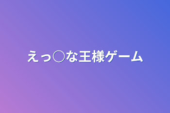 えっ○な王様ゲーム