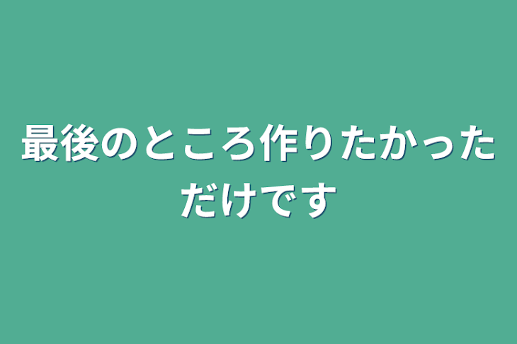 「最後のところ作りたかっただけです」のメインビジュアル