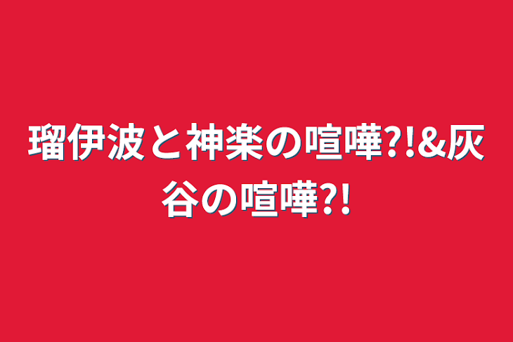 「瑠伊波と神楽の喧嘩?!&灰谷の喧嘩?!」のメインビジュアル