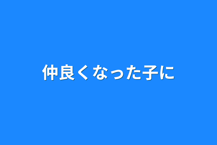 「仲良くなった子に」のメインビジュアル