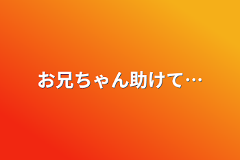 お兄ちゃん助けて…