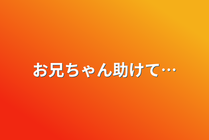 「お兄ちゃん助けて…」のメインビジュアル