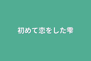 初めて恋をした雫