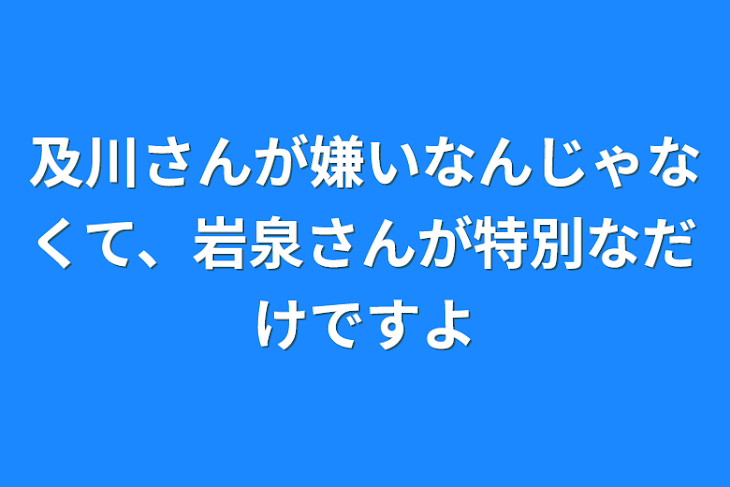 「及川さんが嫌いなんじゃなくて、岩泉さんが特別なだけですよ」のメインビジュアル