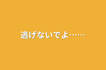 逃げないでよ……