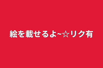 「絵を載せるよ~☆リク有」のメインビジュアル