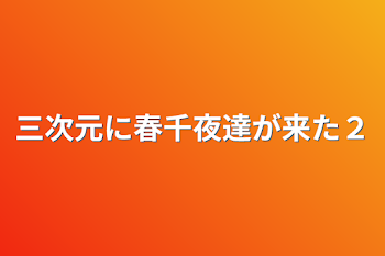 三次元に春千夜達が来た２