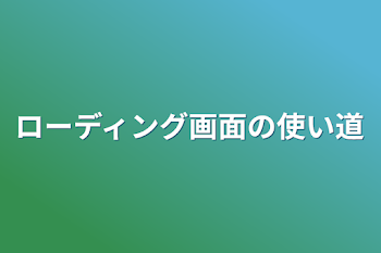 ローディング画面の使い道