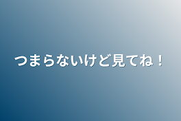 つまらないけど見てね！