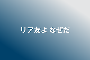 リア友よ なぜだ