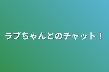 ラブちゃんとのチャット！