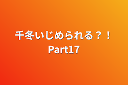 千冬いじめられる？！Part17