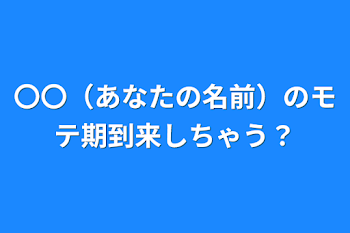 〇〇（あなたの名前）のモテ期到来しちゃう？