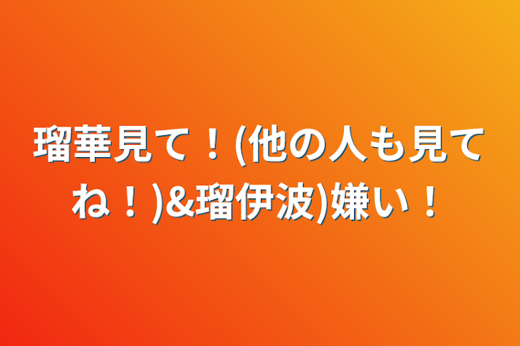 「瑠華見て！(他の人も見てね！)&瑠伊波)嫌い！」のメインビジュアル