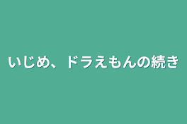 いじめ、ドラえもんの続き