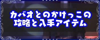 「カバオとのかけっこ」の攻略と入手できるアイテム