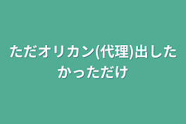 ただオリカン(代理)出したかっただけ