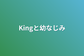 Kingと幼なじみ