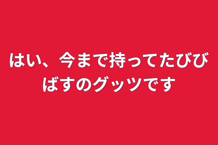 「はい、今まで持ってたびびばすのグッツです」のメインビジュアル