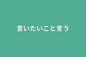 言いたいこと言う