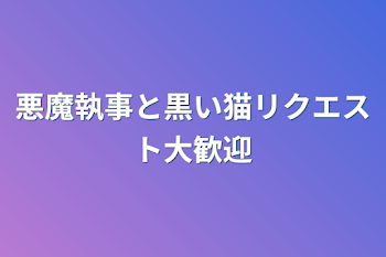 悪魔執事と黒い猫リクエスト大歓迎