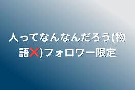 人ってなんなんだろう(物語❌)フォロワー限定