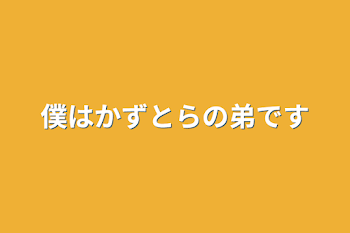 僕はかずとらの弟です