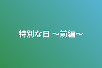 特別な日 〜前編〜