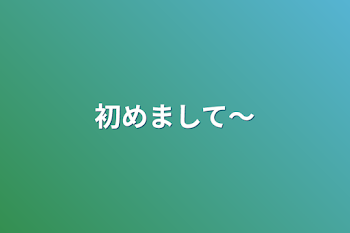 初めまして～