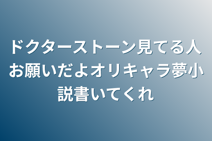 「ドクターストーン見てる人お願いだよオリキャラ夢小説書いてくれ」のメインビジュアル