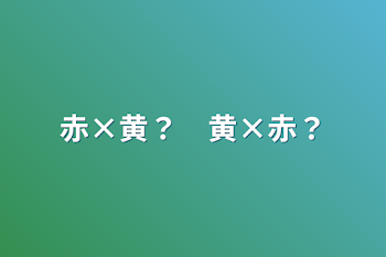 赤×黄？　黄×赤？