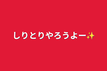 しりとりやろうよー✨