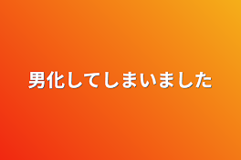 男化してしまいました