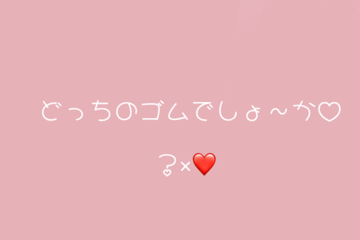 「〖 どっちのゴムでしょ〜か？♡〗？×❤️」のメインビジュアル