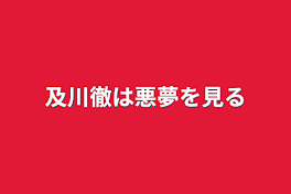 及川徹は悪夢を見る