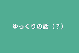 ゆっくりの話（？）