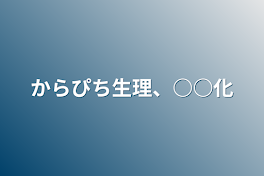 からぴち生理、○○化