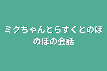 「ミクちゃんとらすくとのほのぼの会話」のメインビジュアル