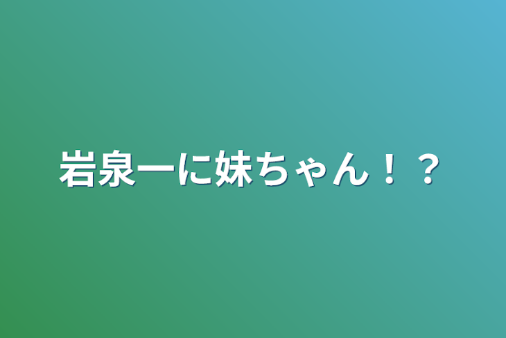 「岩泉一に妹ちゃん！？」のメインビジュアル